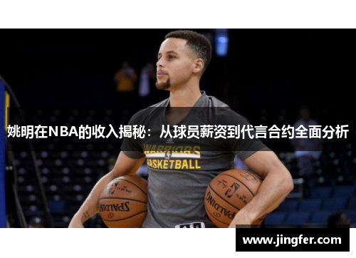 姚明在NBA的收入揭秘：从球员薪资到代言合约全面分析
