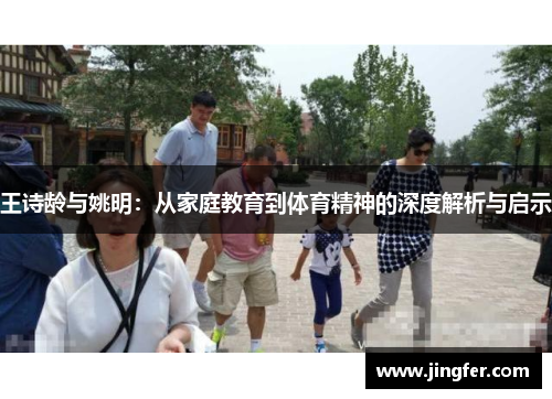 王诗龄与姚明：从家庭教育到体育精神的深度解析与启示