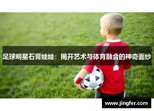 足球明星石膏娃娃：揭开艺术与体育融合的神奇面纱