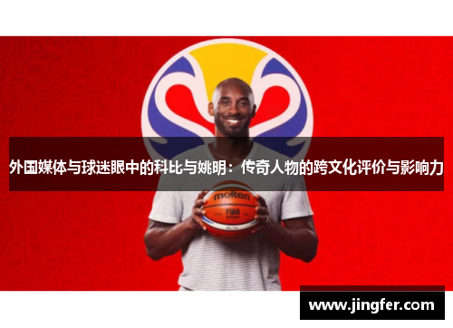外国媒体与球迷眼中的科比与姚明：传奇人物的跨文化评价与影响力