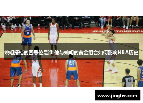 姚明搭档的四号位是谁 他与姚明的黄金组合如何影响NBA历史