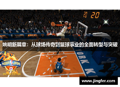 姚明新篇章：从球场传奇到篮球事业的全面转型与突破