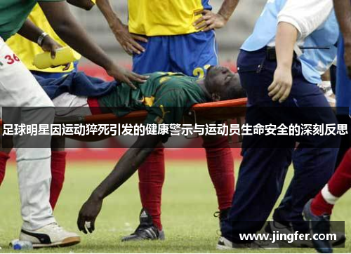 足球明星因运动猝死引发的健康警示与运动员生命安全的深刻反思