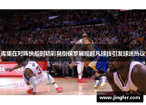 库里在对阵快船时精彩晃倒保罗展现超凡球技引发球迷热议